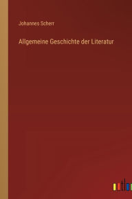Title: Allgemeine Geschichte der Literatur, Author: Johannes Scherr