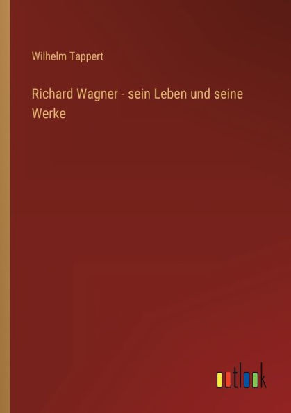 Richard Wagner - sein Leben und seine Werke