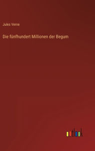 Title: Die fünfhundert Millionen der Begum, Author: Jules Verne
