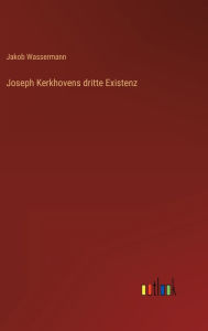 Title: Joseph Kerkhovens dritte Existenz, Author: Jakob Wassermann