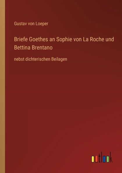 Briefe Goethes an Sophie von La Roche und Bettina Brentano: nebst dichterischen Beilagen