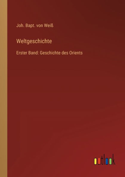 Weltgeschichte: Erster Band: Geschichte des Orients