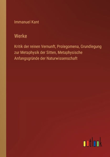 Werke: Kritik der reinen Vernunft, Prolegomena, Grundlegung zur Metaphysik Sitten, Metaphysische Anfangsgründe Naturwissenschaft