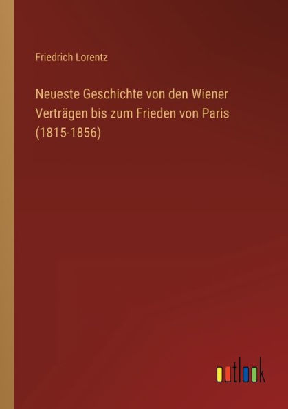 Neueste Geschichte von den Wiener Verträgen bis zum Frieden Paris (1815-1856)