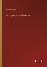 Title: Die Jugend eines Idealisten, Author: Gabriele Reuter