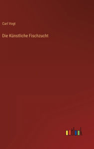 Title: Die Künstliche Fischzucht, Author: Carl Vogt
