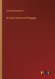 Title: Im Gran Chaco von Paraguay, Author: Ferdinand Emmerich
