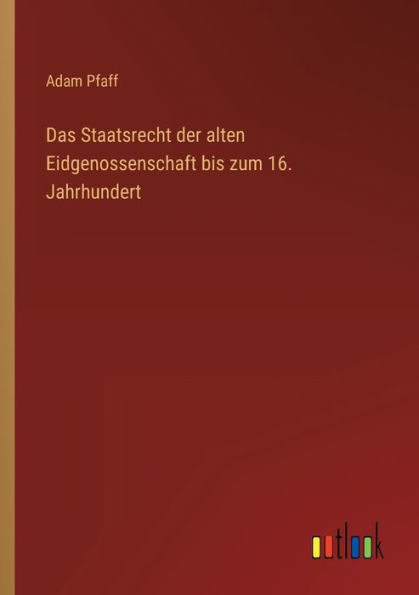 Das Staatsrecht der alten Eidgenossenschaft bis zum 16. Jahrhundert