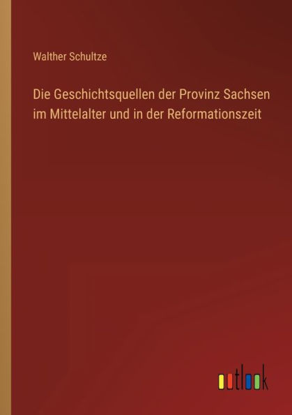 Die Geschichtsquellen der Provinz Sachsen im Mittelalter und Reformationszeit