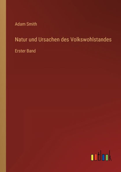 Natur und Ursachen des Volkswohlstandes: Erster Band