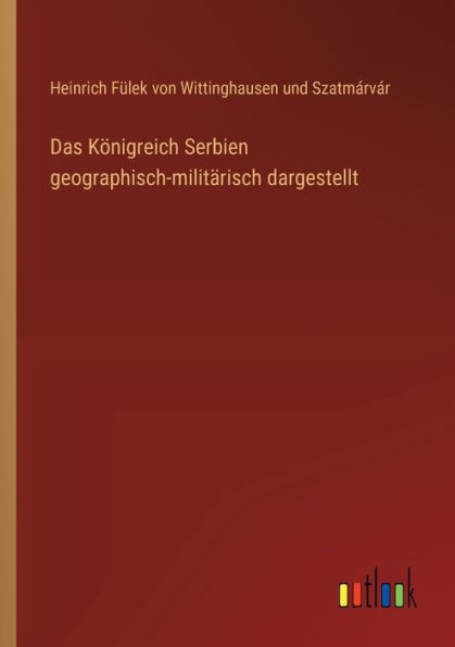 Das Kï¿½nigreich Serbien geographisch-militï¿½risch dargestellt