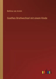 Title: Goethes Briefwechsel mit einem Kinde, Author: Bettina von Arnim