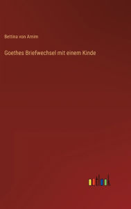 Title: Goethes Briefwechsel mit einem Kinde, Author: Bettina von Arnim