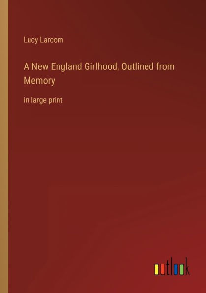A New England Girlhood, Outlined from Memory: large print