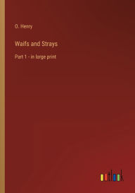 Title: Waifs and Strays: Part 1 - in large print, Author: O. Henry