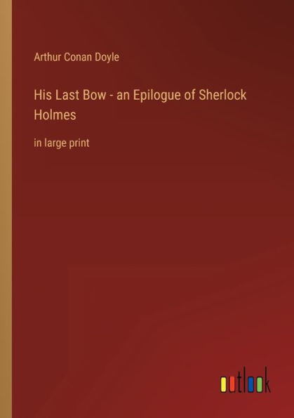 His Last Bow - an Epilogue of Sherlock Holmes: in large print