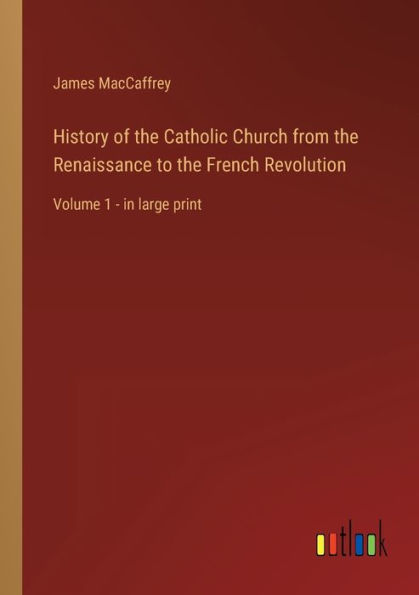 History of the Catholic Church from Renaissance to French Revolution: Volume 1 - large print