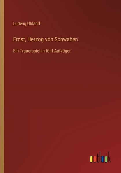 Ernst, Herzog von Schwaben: Ein Trauerspiel fünf Aufzügen