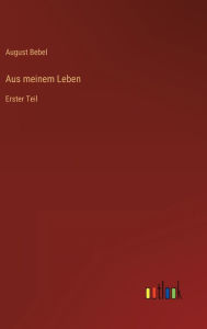 Title: Aus meinem Leben: Erster Teil, Author: August Bebel
