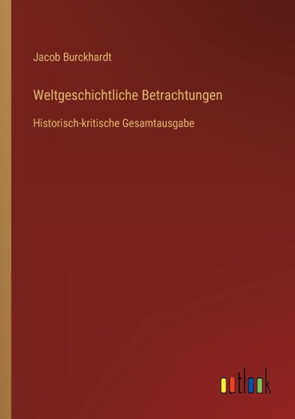 Weltgeschichtliche Betrachtungen: Historisch-kritische Gesamtausgabe