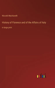 Title: History of Florence and of the Affairs of Italy: in large print, Author: Niccolò Machiavelli