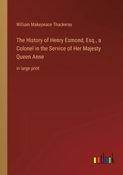 the History of Henry Esmond, Esq., a Colonel Service Her Majesty Queen Anne: large print