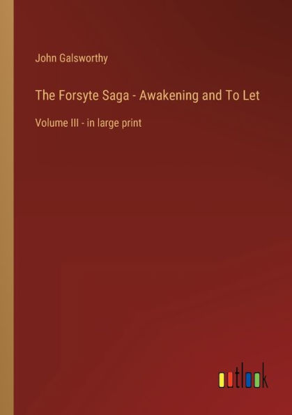 The Forsyte Saga - Awakening and To Let: Volume III large print