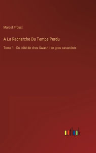 Title: A La Recherche Du Temps Perdu: Tome 1 - Du côté de chez Swann - en gros caractères, Author: Marcel Proust