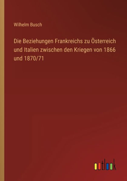 Die Beziehungen Frankreichs zu Österreich und Italien zwischen den Kriegen von 1866 1870/71