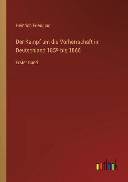 Der Kampf um die Vorherrschaft Deutschland 1859 bis 1866: Erster Band