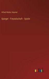 Title: Spiegel - Freundschaft - Spiele, Author: Alfred Walter Heymel