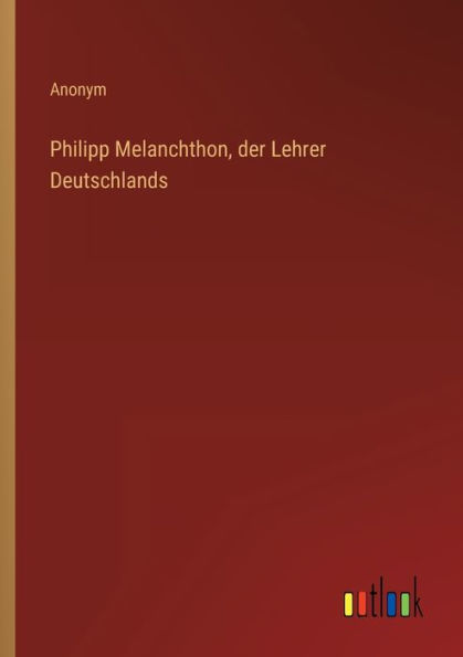 Philipp Melanchthon, der Lehrer Deutschlands