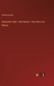 Title: Deutscher Adel / Alte Nester / Das Horn von Wanza, Author: Wilhelm Raabe