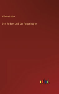 Title: Drei Federn und Der Regenbogen, Author: Wilhelm Raabe