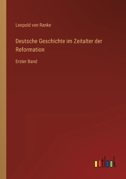 Deutsche Geschichte im Zeitalter der Reformation: Erster Band