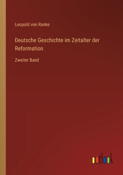 Deutsche Geschichte im Zeitalter der Reformation: Zweiter Band