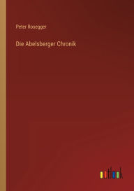 Title: Die Abelsberger Chronik, Author: Peter Rosegger