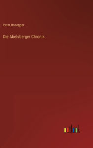 Title: Die Abelsberger Chronik, Author: Peter Rosegger