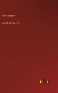 Title: Jakob der Letzte, Author: Peter Rosegger