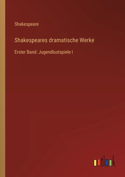 Shakespeares dramatische Werke: Erster Band: Jugendlustspiele I