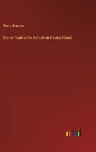 Title: Die romantische Schule in Deutschland, Author: Georg Brandes
