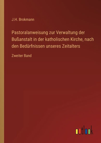 Pastoralanweisung zur Verwaltung der Bußanstalt katholischen Kirche, nach den Bedürfnissen unseres Zeitalters: Zweiter Band
