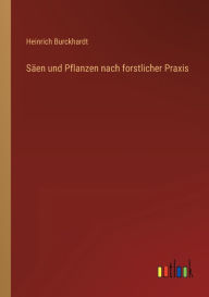 Title: Säen und Pflanzen nach forstlicher Praxis, Author: Heinrich Burckhardt