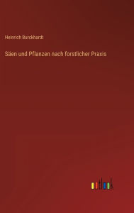 Title: Säen und Pflanzen nach forstlicher Praxis, Author: Heinrich Burckhardt