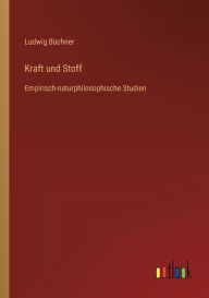Title: Kraft und Stoff: Empirisch-naturphilosophische Studien, Author: Ludwig Büchner
