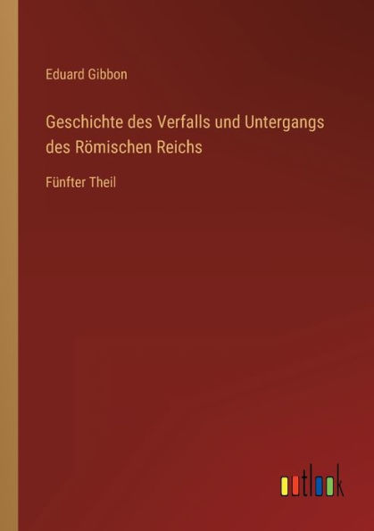 Geschichte des Verfalls und Untergangs Römischen Reichs: Fünfter Theil