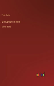 Title: Ein Kampf um Rom: Erster Band, Author: Felix Dahn