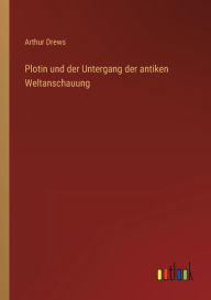 Title: Plotin und der Untergang der antiken Weltanschauung, Author: Arthur Drews