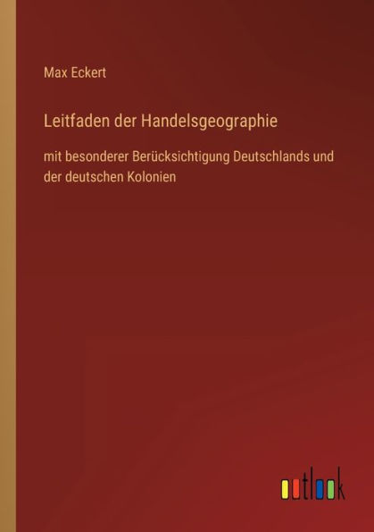 Leitfaden der Handelsgeographie: mit besonderer Berücksichtigung Deutschlands und deutschen Kolonien