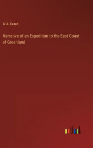 Title: Narrative of an Expedition to the East Coast of Greenland, Author: W.A. Graah